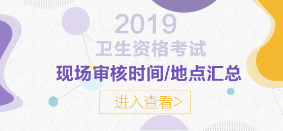 2019年衛(wèi)生資格考試現(xiàn)場審核時(shí)間及地點(diǎn)匯總