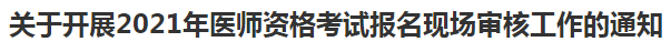 關(guān)于開(kāi)展2021年醫(yī)師資格考試報(bào)名現(xiàn)場(chǎng)審核工作的通知