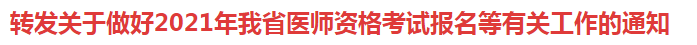 轉(zhuǎn)發(fā)關(guān)于做好2021年我省醫(yī)師資格考試報名等有關(guān)工作的通知