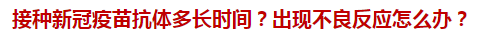 接種新冠疫苗抗體多長時間？出現(xiàn)不良反應(yīng)怎么辦？