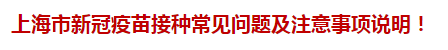 上海市新冠疫苗接種常見問題及注意事項(xiàng)說明！