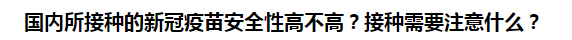 國(guó)內(nèi)所接種的新冠疫苗安全性高不高？接種需要注意什么？