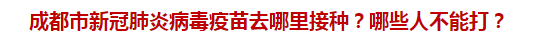 成都市新冠肺炎病毒疫苗去哪里接種？哪些人不能打？