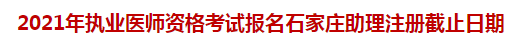 2021年執(zhí)業(yè)醫(yī)師資格考試報(bào)名石家莊助理注冊截止日期