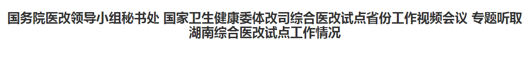 綜合醫(yī)改試點省份工作視頻會議專題聽取湖南綜合醫(yī)改試點工作情況