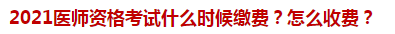 2021醫(yī)師資格考試什么時(shí)候繳費(fèi)？怎么收費(fèi)？