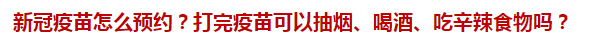 新冠疫苗怎么預(yù)約？打完疫苗可以抽煙、喝酒、吃辛辣食物嗎？