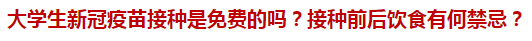 大學(xué)生新冠疫苗接種是免費(fèi)的嗎？接種前后飲食有何禁忌？