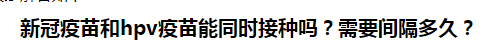 新冠疫苗和hpv疫苗能同時(shí)接種嗎？需要間隔多久？