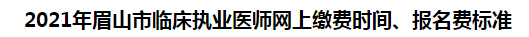 2021年眉山市臨床執(zhí)業(yè)醫(yī)師網(wǎng)上繳費(fèi)時(shí)間、報(bào)名費(fèi)標(biāo)準(zhǔn)