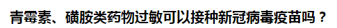 青霉素、磺胺類藥物過敏可以接種新冠病毒疫苗嗎？