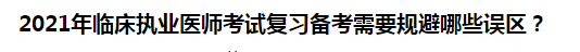 2021年臨床執(zhí)業(yè)醫(yī)師考試復(fù)習(xí)備考需要規(guī)避哪些誤區(qū)？