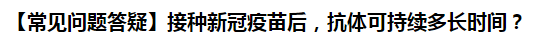 【常見(jiàn)問(wèn)題答疑】接種新冠疫苗后，抗體可持續(xù)多長(zhǎng)時(shí)間？