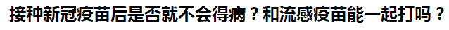 接種新冠疫苗后是否就不會得病？和流感疫苗能一起打嗎？