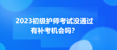 2023初級(jí)護(hù)師職稱考試沒(méi)通過(guò)有補(bǔ)考機(jī)會(huì)嗎？