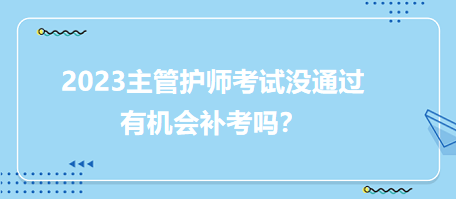 2023主管護(hù)師職稱考試沒通過有補(bǔ)考機(jī)會(huì)嗎？