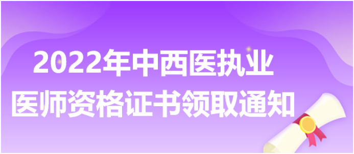 2022年中西醫(yī)執(zhí)業(yè)醫(yī)師資格證書領(lǐng)取通知