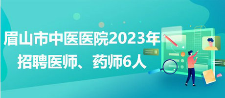 四川省眉山市中醫(yī)醫(yī)院2023年招聘醫(yī)師、藥師6人