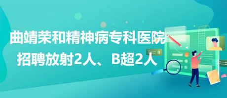 曲靖榮和精神病專科醫(yī)院招聘放射崗位2人、B超崗位2人