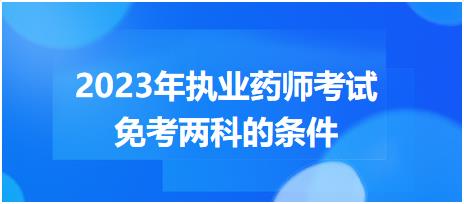 廣東2023年執(zhí)業(yè)藥師考試免考兩科的條件