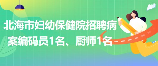 廣西北海市婦幼保健院招聘病案編碼員1名、廚師1名