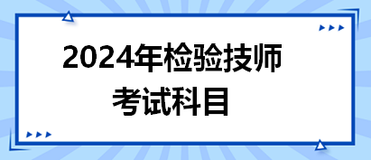 2024年檢驗(yàn)技師考試科目