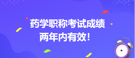 藥學(xué)職稱考試成績兩年內(nèi)有效！