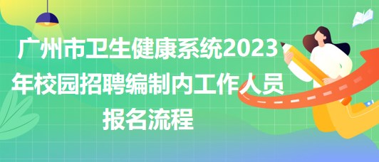 廣州市衛(wèi)生健康系統(tǒng)2023年校園招聘編制內(nèi)工作人員報名流程