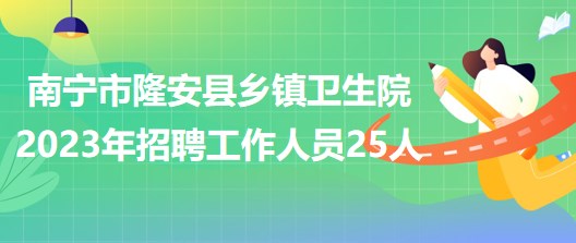 廣西南寧市隆安縣鄉(xiāng)鎮(zhèn)衛(wèi)生院2023年招聘工作人員25人