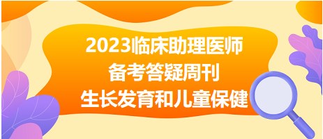 2023臨床助理醫(yī)師答疑周刊生長發(fā)育和兒童保健