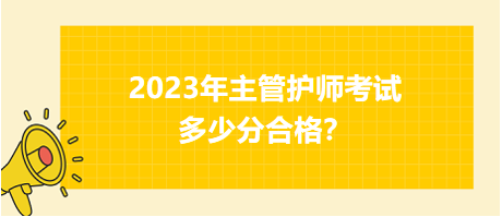 2023年主管護(hù)師職稱考試多少分合格？