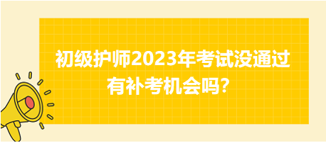 初級護(hù)師2023年考試沒通過有補(bǔ)考機(jī)會嗎？