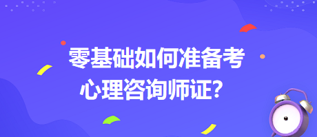 0基礎(chǔ)如何考心理咨詢師證書？