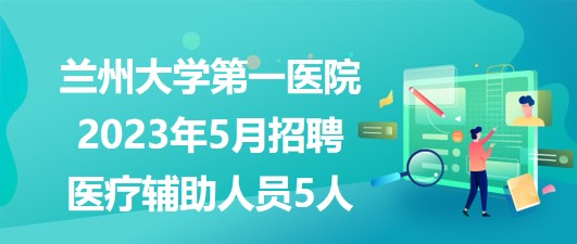 蘭州大學(xué)第一醫(yī)院2023年5月招聘醫(yī)療輔助崗位工作人員5人