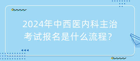 2024年中西醫(yī)內(nèi)科主治考試報(bào)名是什么流程？