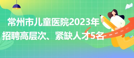 江蘇省常州市兒童醫(yī)院2023年招聘高層次、緊缺人才5名