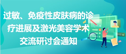 過(guò)敏、免疫性皮膚病的診療進(jìn)展及激光美容學(xué)術(shù)交流研討會(huì)通知