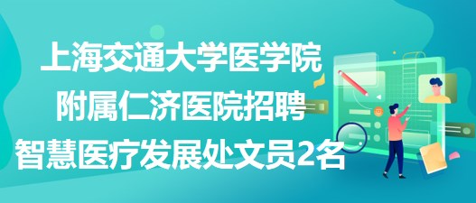 上海交通大學(xué)醫(yī)學(xué)院附屬仁濟醫(yī)院招聘智慧醫(yī)療發(fā)展處文員2名