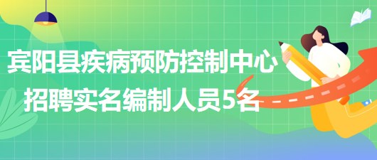 南寧市賓陽(yáng)縣疾病預(yù)防控制中心2023年招聘實(shí)名編制工作人員5名