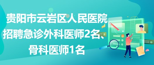 貴陽市云巖區(qū)人民醫(yī)院招聘急診外科醫(yī)師2名、骨科醫(yī)師1名