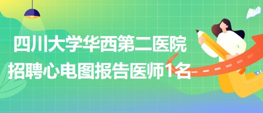 四川大學(xué)華西第二醫(yī)院招聘心電圖報告醫(yī)師1名