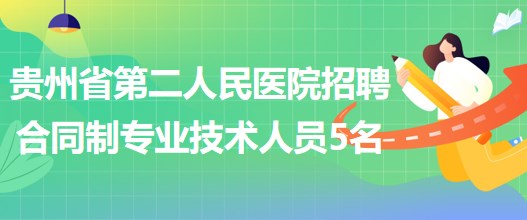 貴州省第二人民醫(yī)院2023年5月招聘合同制專(zhuān)業(yè)技術(shù)人員5名