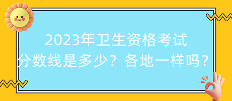 2023年衛(wèi)生資格考試分數(shù)線是多少？各地都一樣嗎？