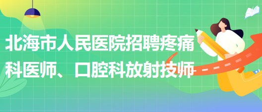 廣西北海市人民醫(yī)院招聘疼痛科醫(yī)師、口腔科放射技師公告