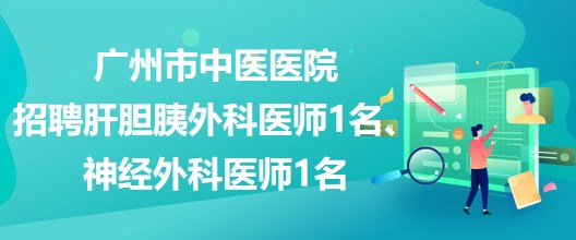 廣州市中醫(yī)醫(yī)院招聘肝膽胰外科醫(yī)師1名、神經(jīng)外科醫(yī)師1名