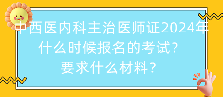 中西醫(yī)內(nèi)科主治醫(yī)師證2024年什么時候報名的考試？要求什么材料？