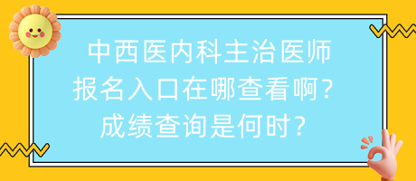 中西醫(yī)內(nèi)科主治醫(yī)師報(bào)名入口在哪查看啊？成績查詢是何時(shí)？