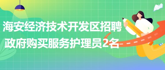 南通市海安經(jīng)濟(jì)技術(shù)開發(fā)區(qū)招聘政府購(gòu)買服務(wù)護(hù)理員2名