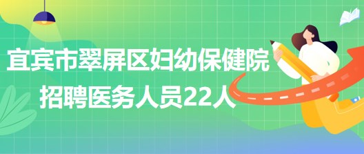 四川省宜賓市翠屏區(qū)婦幼保健院2023年招聘醫(yī)務(wù)人員22人