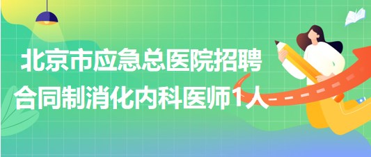 北京市應急總醫(yī)院2023年5月招聘合同制消化內(nèi)科醫(yī)師1人